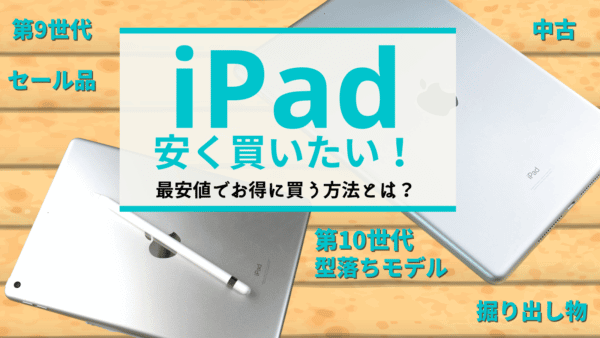 iPadを安く買いたい！第10世代や型落ちモデルを最安値でお得に買う方法とは？