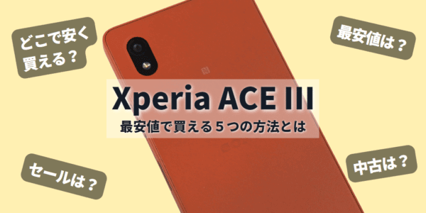 Xperia Ace Ⅲはどこで安く買う？最安値で買える5つの方法とは