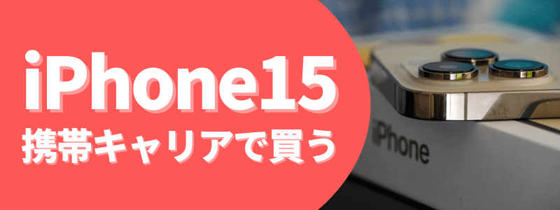 iPhone15を携帯キャリアで買う