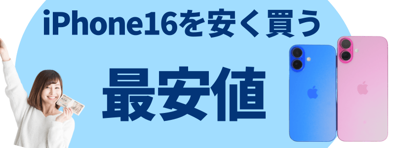 iPhone16 安く買う 最安値 どこで買う 安く買う方法 
最安値