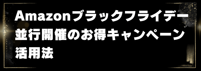 Amazonブラックフライデー並行開催のお得キャンペーン活用法