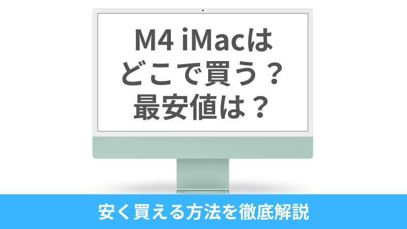 M4 iMacはどこで買う？最安値は？安く買える７つの方法を徹底解説