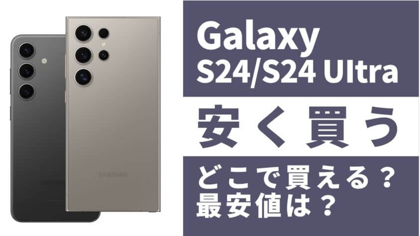 Galaxy S24/S24 Ultraはどこで買うとお得？最安値は？安く買う方法を徹底調査！