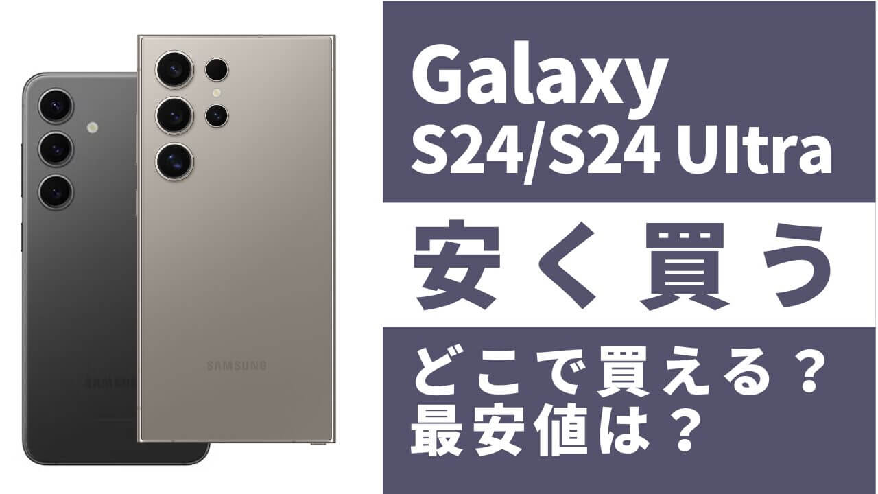 Galaxy S24/S24 Ultraはどこで買うとお得?最安値は?安く買う方法を徹底調査!