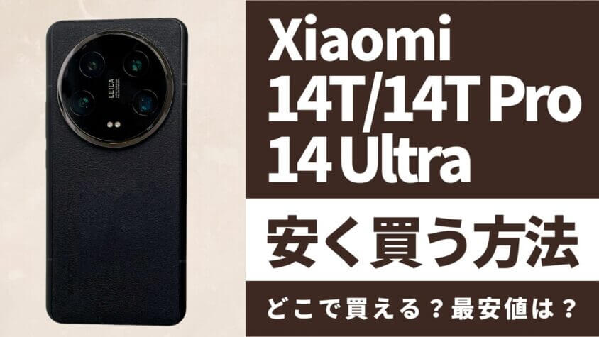Xiaomi 14T/14T Pro/14 Ultraはどこで買うとお得？最安値は？安く買う方法を徹底調査！