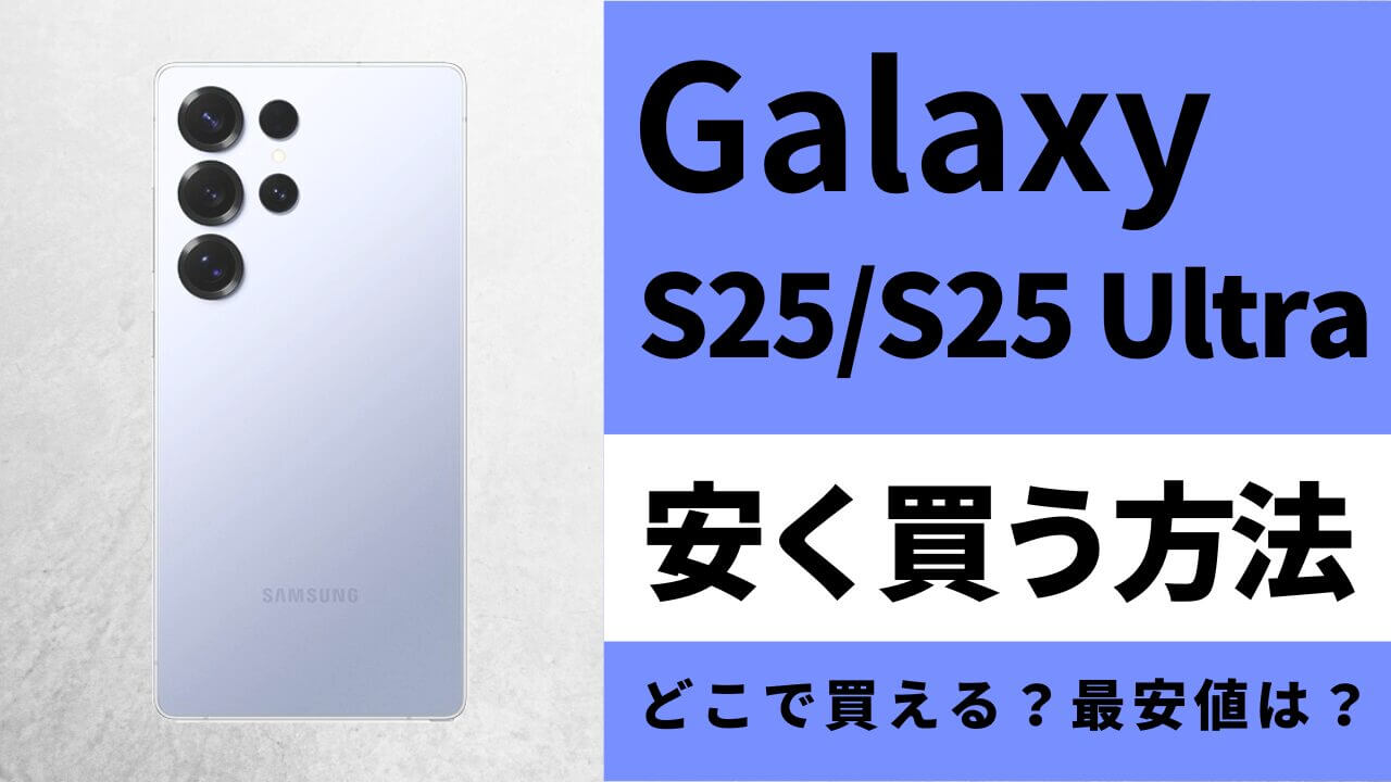 Galaxy S25/S25 Ultraはどこで買うとお得?最安値は?安く買う方法を徹底調査!