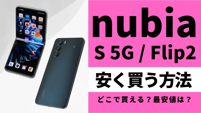 【毎日更新】nubia S 5G/ nubia flip 2はどこで買うとお得？最安値は？安く買う方法を徹底調査！