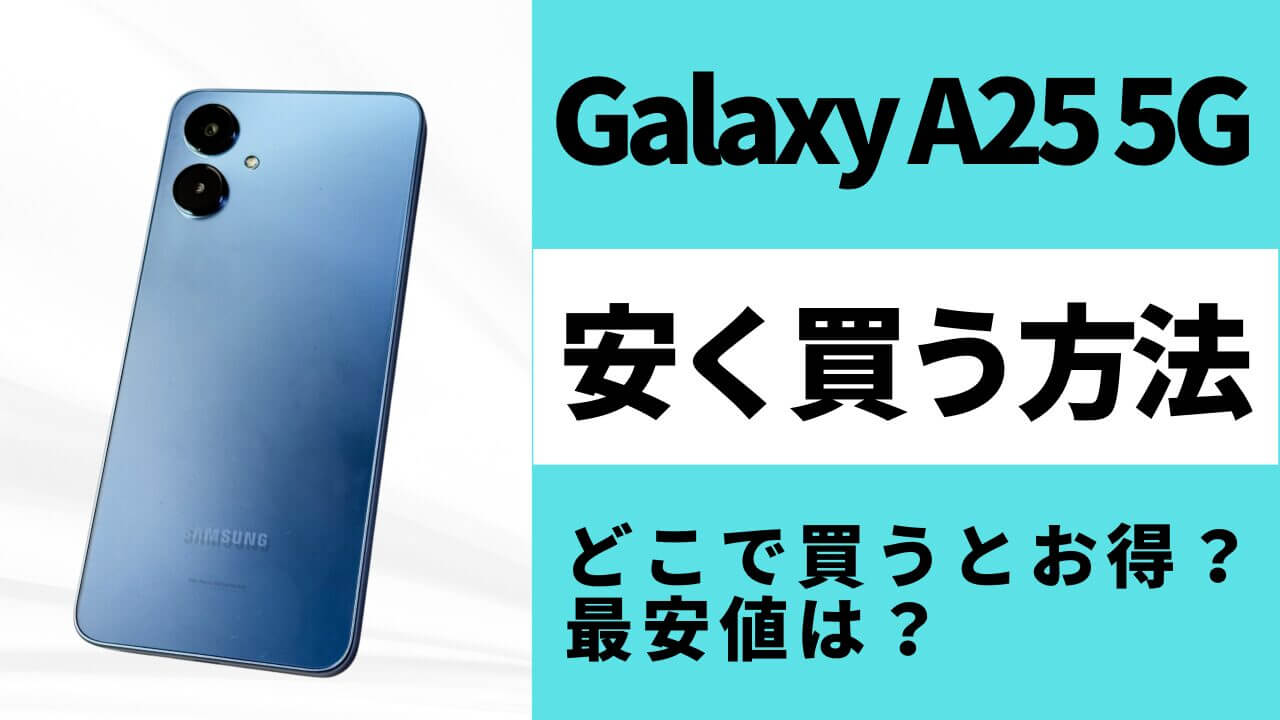 Galaxy A25 5Gはどこで買うとお得？最安値は？安く買う方法を徹底調査！