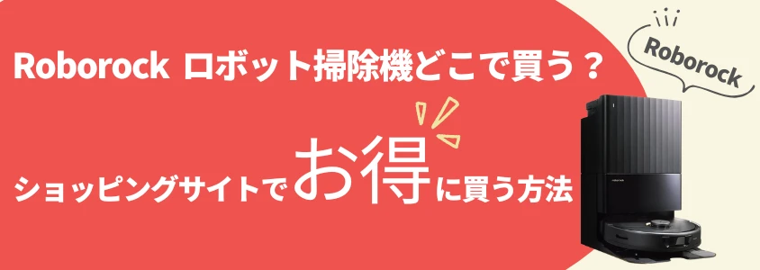 Roborock ロボット掃除機 ショッピングサイトでお得に買う方法