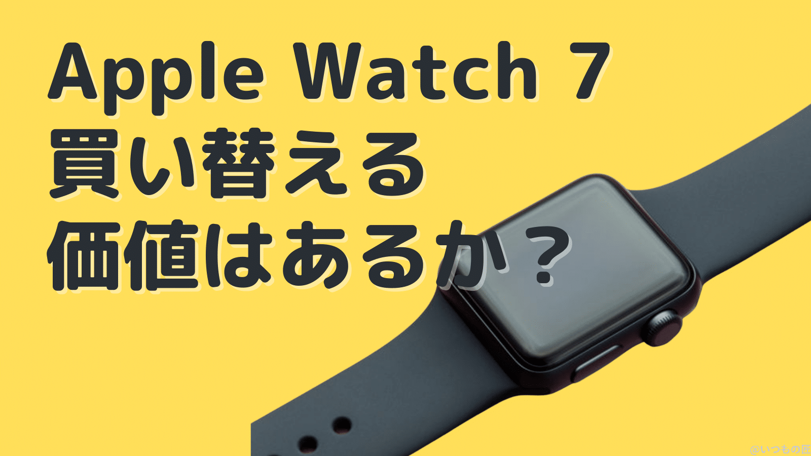 Apple Watch 7に買い替える価値はあるのか？