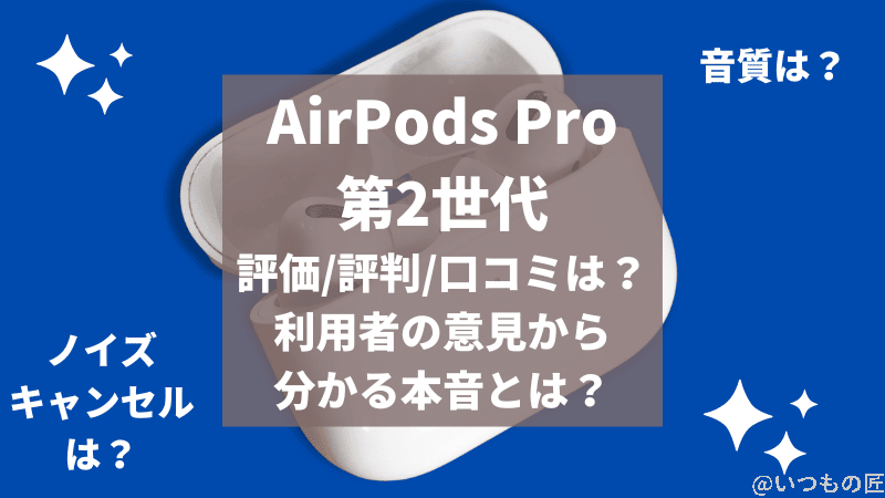 AirPods Pro 第2世代の評価/評判/口コミは？利用者の意見から分かる事実とは