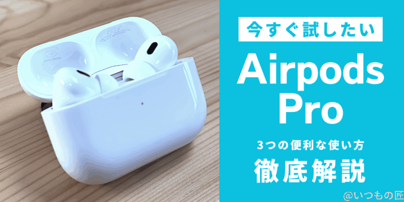 今すぐ試したい！AirPods Proの3つの便利な使い方を徹底解説