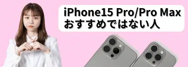 iPhone15 Pro/Pro Maxの購入がおすすめではない人