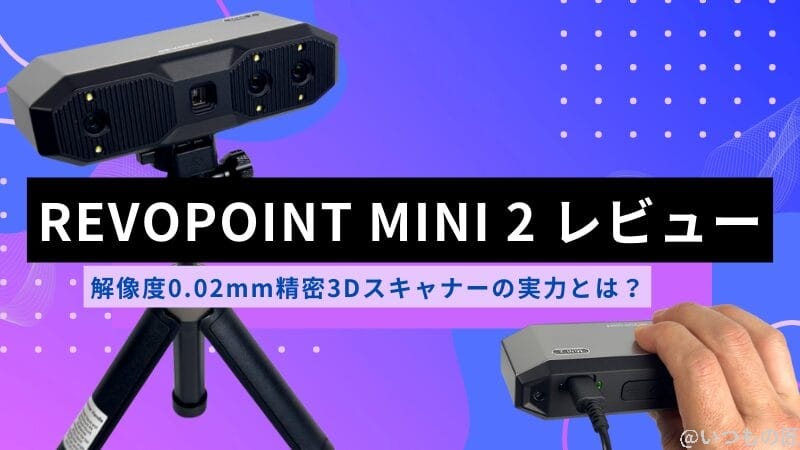 Revopoint MINI 2レビュー！0.02mm精密3Dスキャナーの実力とは？