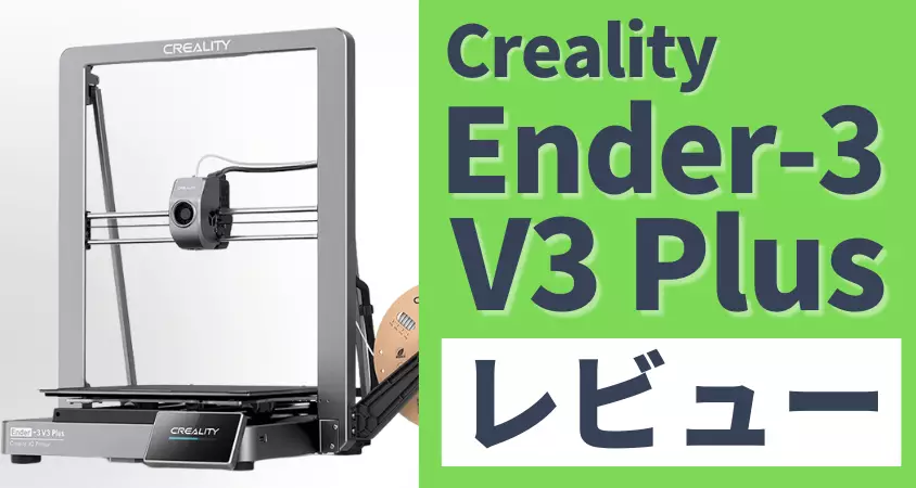 Ender-3 V3 Plus レビュー！初心者でも簡単に大型プリントできる3Dプリンター